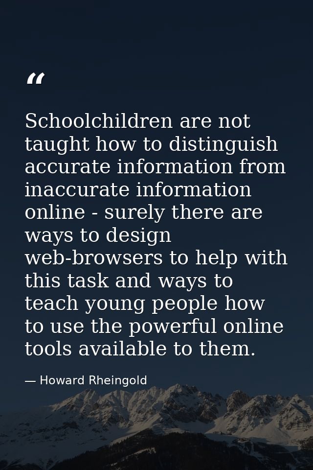 Schoolchildren are not taught how to distinguish accurate information from inaccurate information online - surely there  — Howard Rheingold