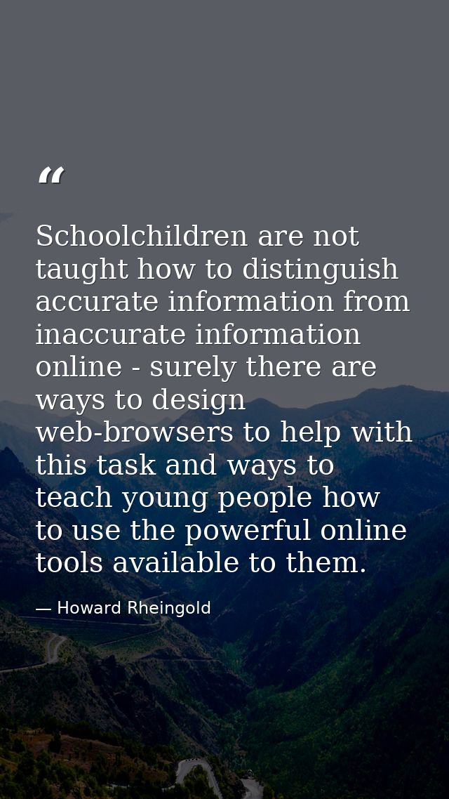 Schoolchildren are not taught how to distinguish accurate information from inaccurate information online - surely there  — Howard Rheingold