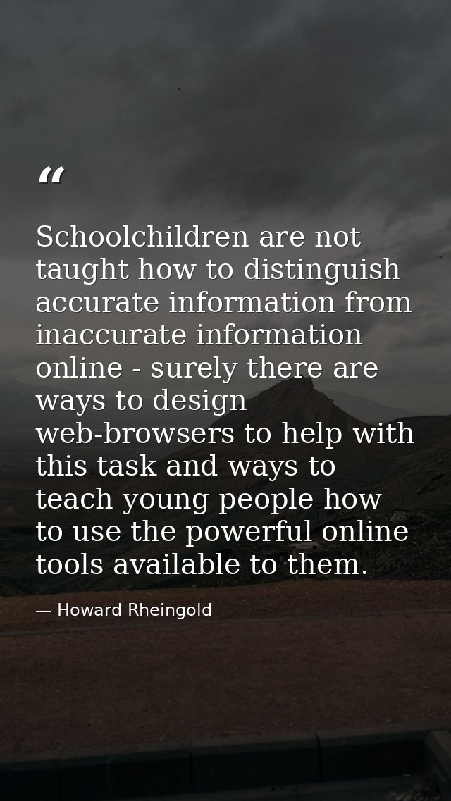 Schoolchildren are not taught how to distinguish accurate information from inaccurate information online - surely there  — Howard Rheingold