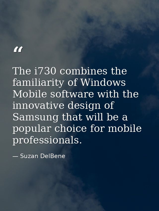 The i730 combines the familiarity of Windows Mobile software with the innovative design of Samsung that will be a popula — Suzan DelBene