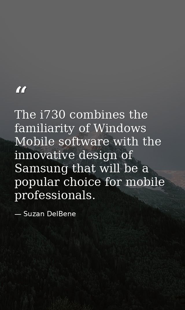The i730 combines the familiarity of Windows Mobile software with the innovative design of Samsung that will be a popula — Suzan DelBene