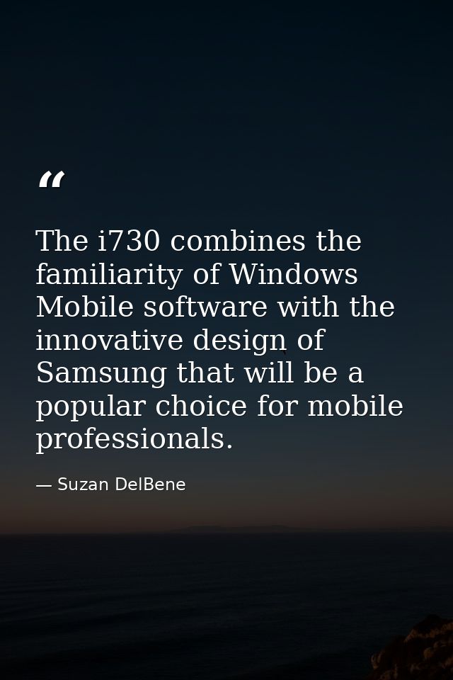 The i730 combines the familiarity of Windows Mobile software with the innovative design of Samsung that will be a popula — Suzan DelBene