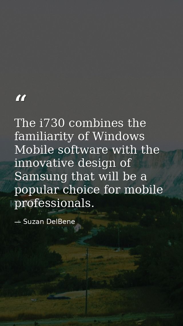 The i730 combines the familiarity of Windows Mobile software with the innovative design of Samsung that will be a popula — Suzan DelBene