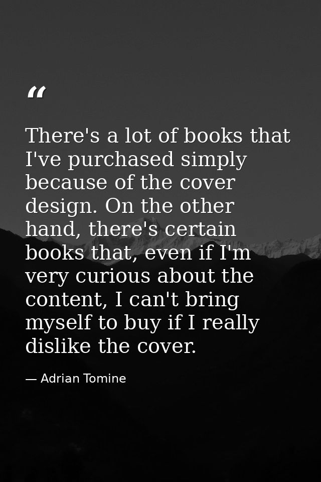 There's a lot of books that I've purchased simply because of the cover design. On the other hand, there's certain books  — Adrian Tomine