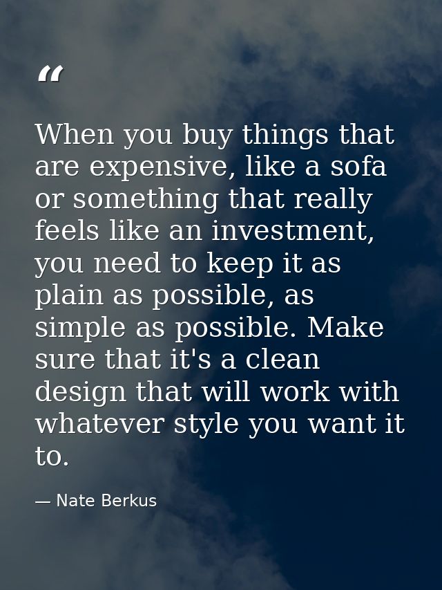 When you buy things that are expensive, like a sofa or something that really feels like an investment, you need to keep  — Nate Berkus