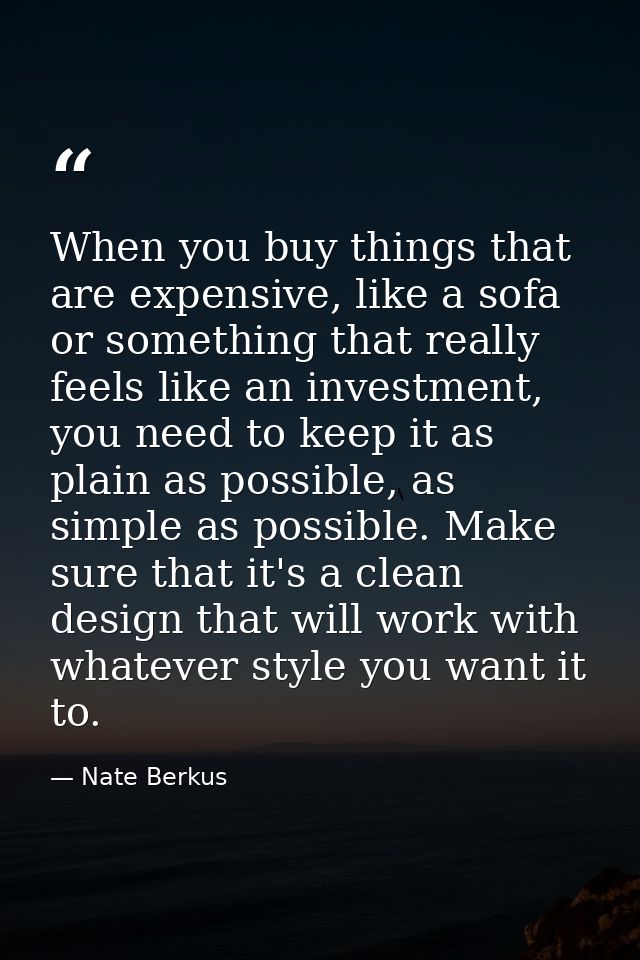 When you buy things that are expensive, like a sofa or something that really feels like an investment, you need to keep  — Nate Berkus