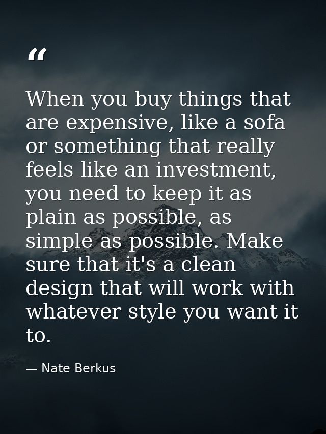 When you buy things that are expensive, like a sofa or something that really feels like an investment, you need to keep  — Nate Berkus