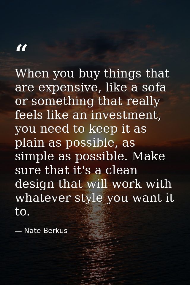 When you buy things that are expensive, like a sofa or something that really feels like an investment, you need to keep  — Nate Berkus