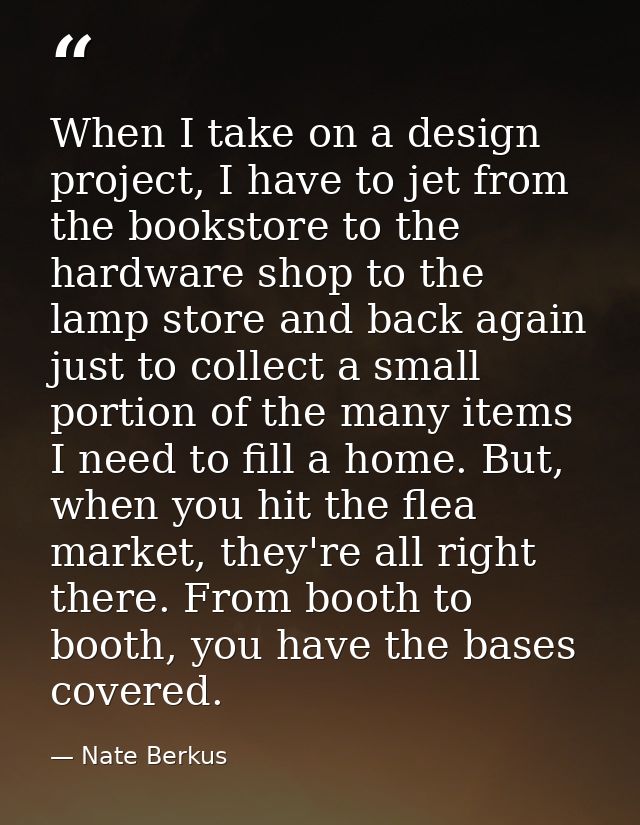 When I take on a design project, I have to jet from the bookstore to the hardware shop to the lamp store and back again  — Nate Berkus