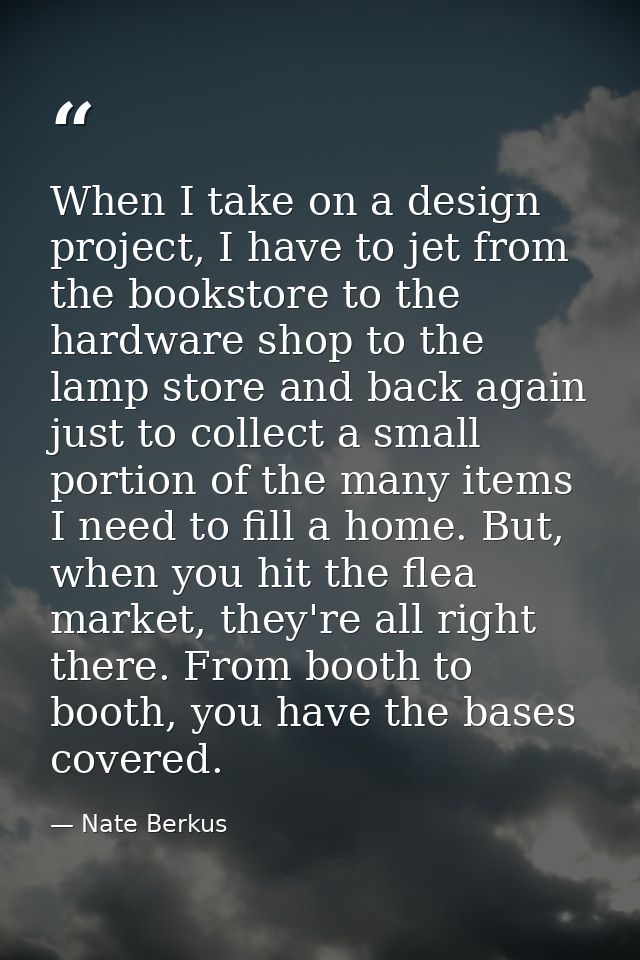 When I take on a design project, I have to jet from the bookstore to the hardware shop to the lamp store and back again  — Nate Berkus