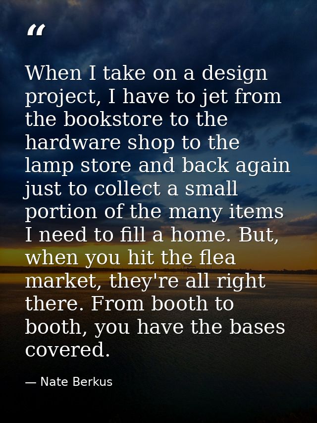 When I take on a design project, I have to jet from the bookstore to the hardware shop to the lamp store and back again  — Nate Berkus