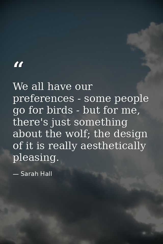 We all have our preferences - some people go for birds - but for me, there's just something about the wolf; the design o — Sarah Hall