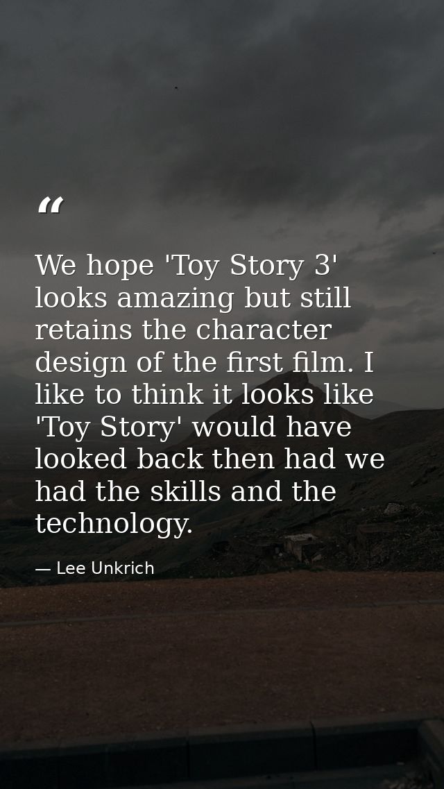 We hope 'Toy Story 3' looks amazing but still retains the character design of the first film. I like to think it looks l — Lee Unkrich