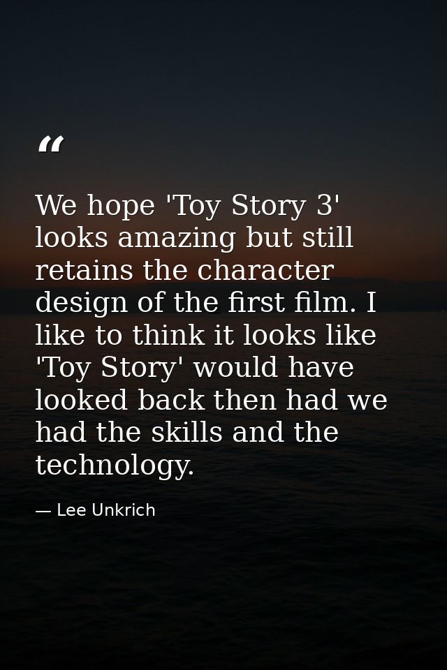 We hope 'Toy Story 3' looks amazing but still retains the character design of the first film. I like to think it looks l — Lee Unkrich
