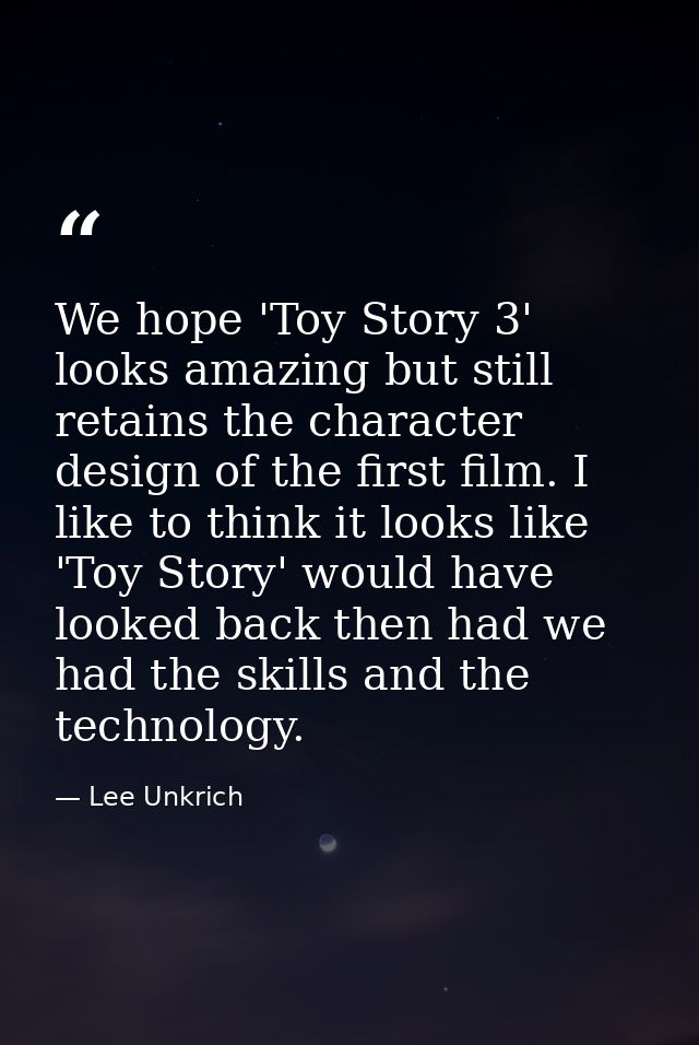 We hope 'Toy Story 3' looks amazing but still retains the character design of the first film. I like to think it looks l — Lee Unkrich