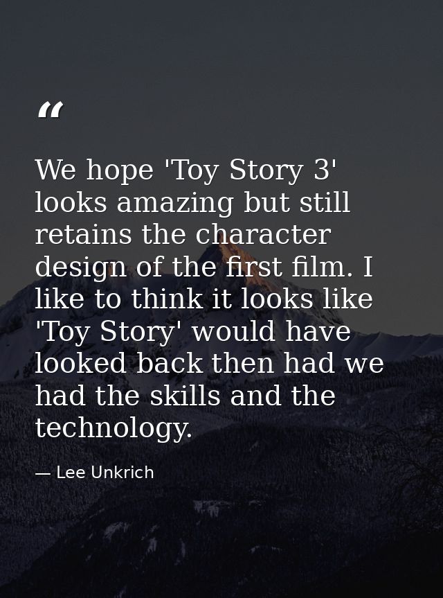We hope 'Toy Story 3' looks amazing but still retains the character design of the first film. I like to think it looks l — Lee Unkrich