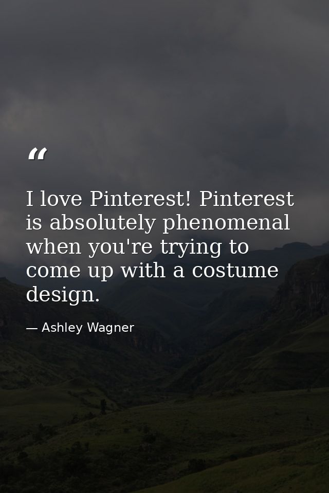 I love Pinterest! Pinterest is absolutely phenomenal when you're trying to come up with a costume design. — Ashley Wagner