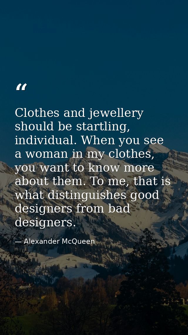 Clothes and jewellery should be startling, individual. When you see a woman in my clothes, you want to know more about t — Alexander McQueen