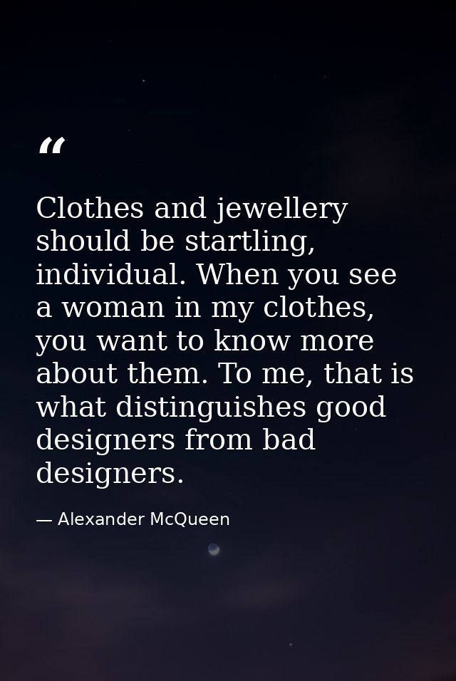 Clothes and jewellery should be startling, individual. When you see a woman in my clothes, you want to know more about t — Alexander McQueen