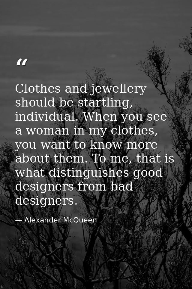 Clothes and jewellery should be startling, individual. When you see a woman in my clothes, you want to know more about t — Alexander McQueen