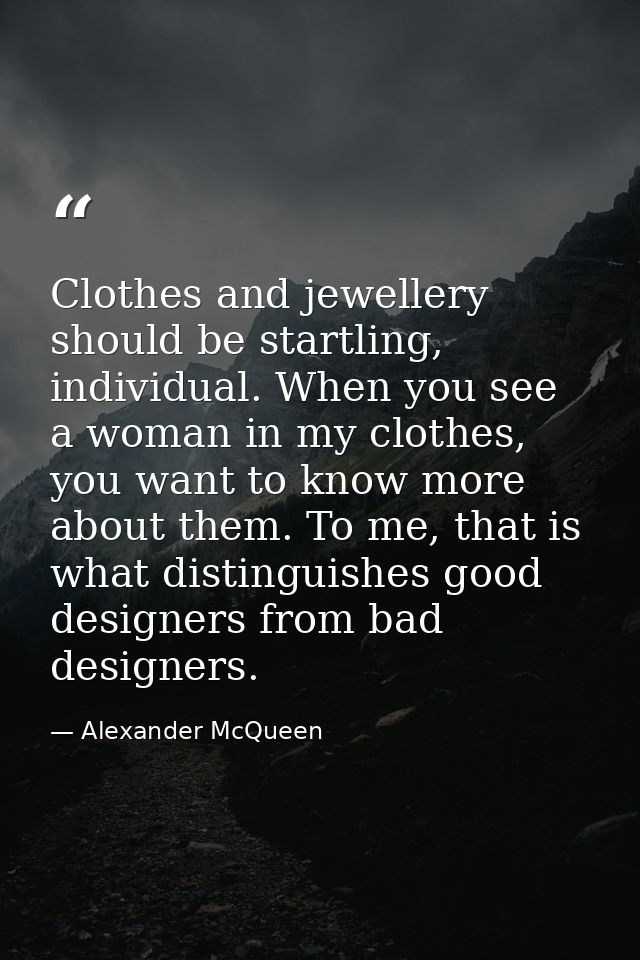 Clothes and jewellery should be startling, individual. When you see a woman in my clothes, you want to know more about t — Alexander McQueen