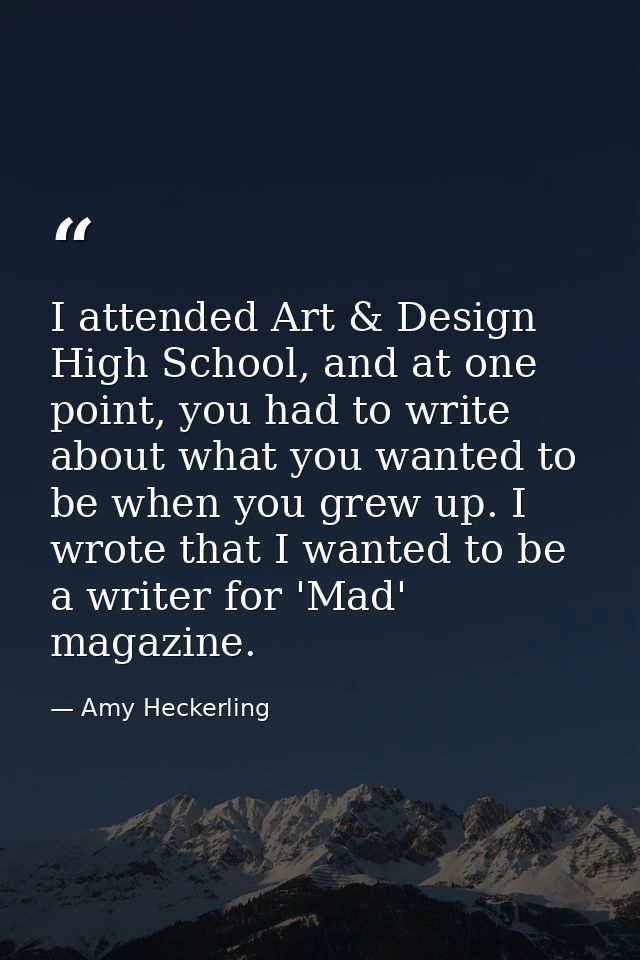 I attended Art & Design High School, and at one point, you had to write about what you wanted to be when you grew up. I  — Amy Heckerling