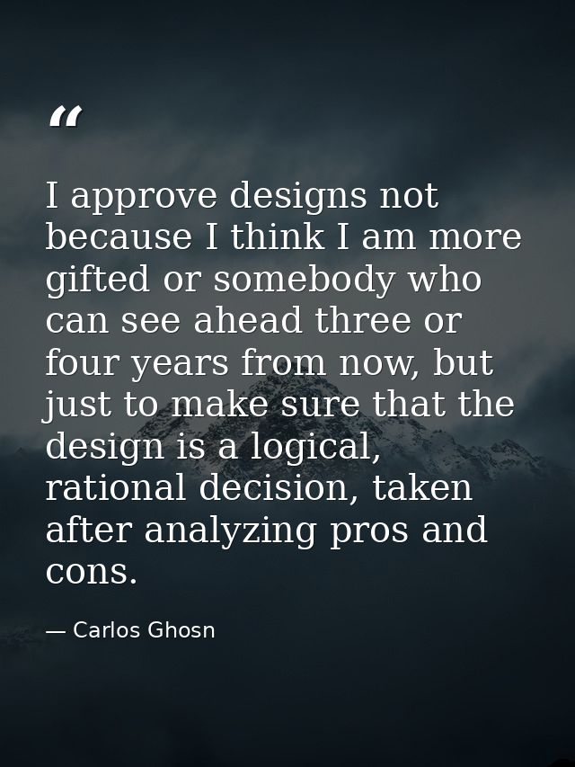 I approve designs not because I think I am more gifted or somebody who can see ahead three or four years from now, but j — Carlos Ghosn