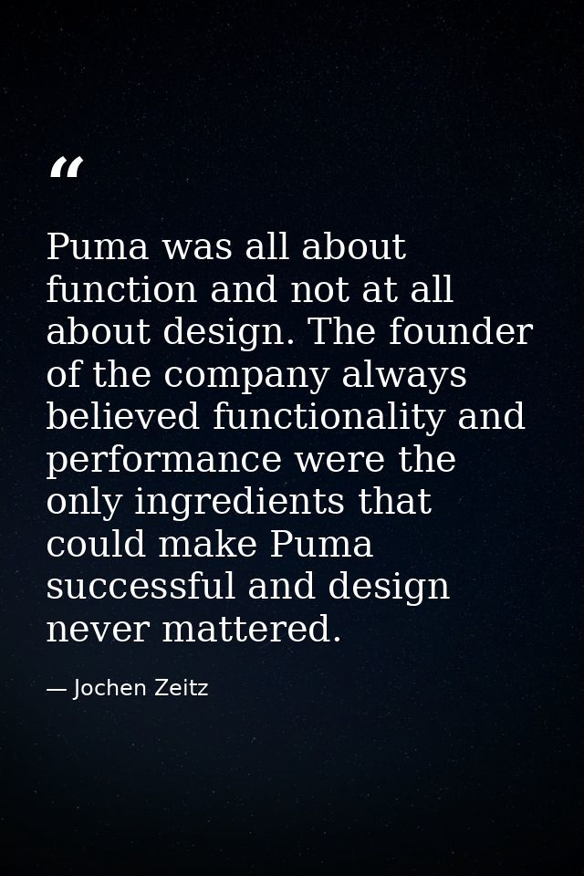 Puma was all about function and not at all about design. The founder of the company always believed functionality and pe — Jochen Zeitz