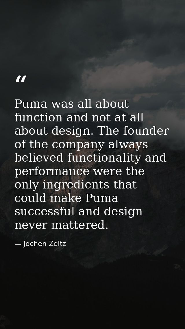 Puma was all about function and not at all about design. The founder of the company always believed functionality and pe — Jochen Zeitz