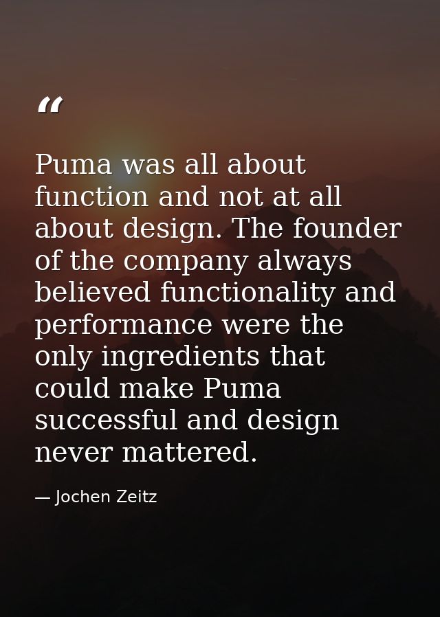 Puma was all about function and not at all about design. The founder of the company always believed functionality and pe — Jochen Zeitz