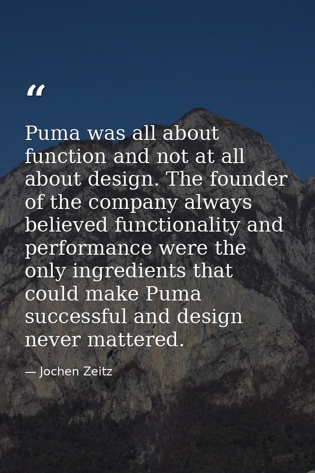Puma was all about function and not at all about design. The founder of the company always believed functionality and pe — Jochen Zeitz