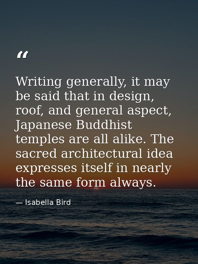 Writing generally, it may be said that in design, roof, and general aspect, Japanese Buddhist temples are all alike. The — Isabella Bird