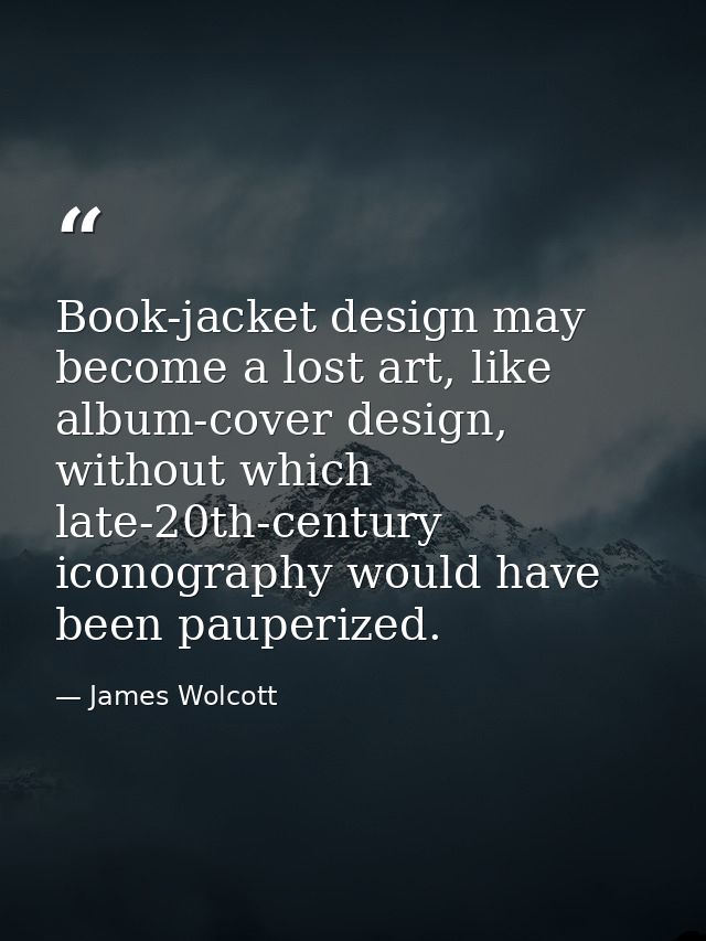 Book-jacket design may become a lost art, like album-cover design, without which late-20th-century iconography would hav — James Wolcott