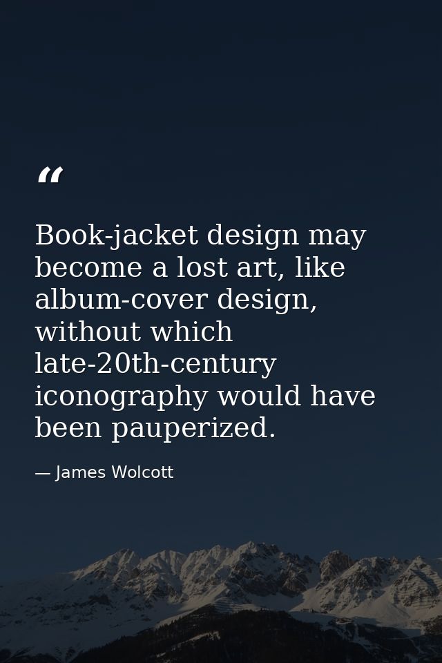 Book-jacket design may become a lost art, like album-cover design, without which late-20th-century iconography would hav — James Wolcott