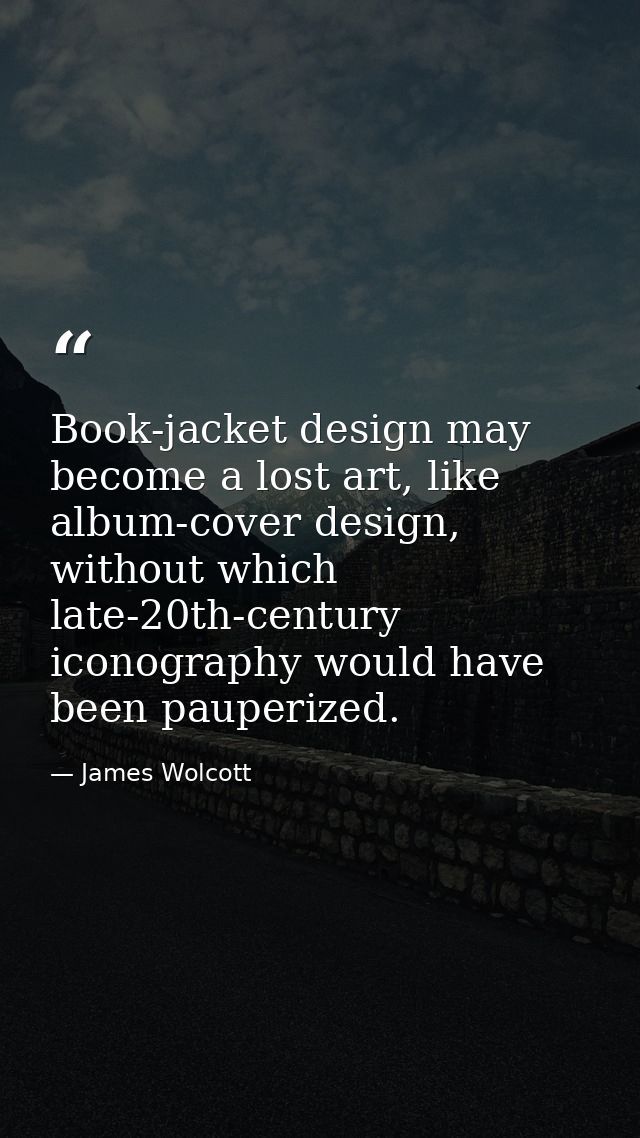 Book-jacket design may become a lost art, like album-cover design, without which late-20th-century iconography would hav — James Wolcott