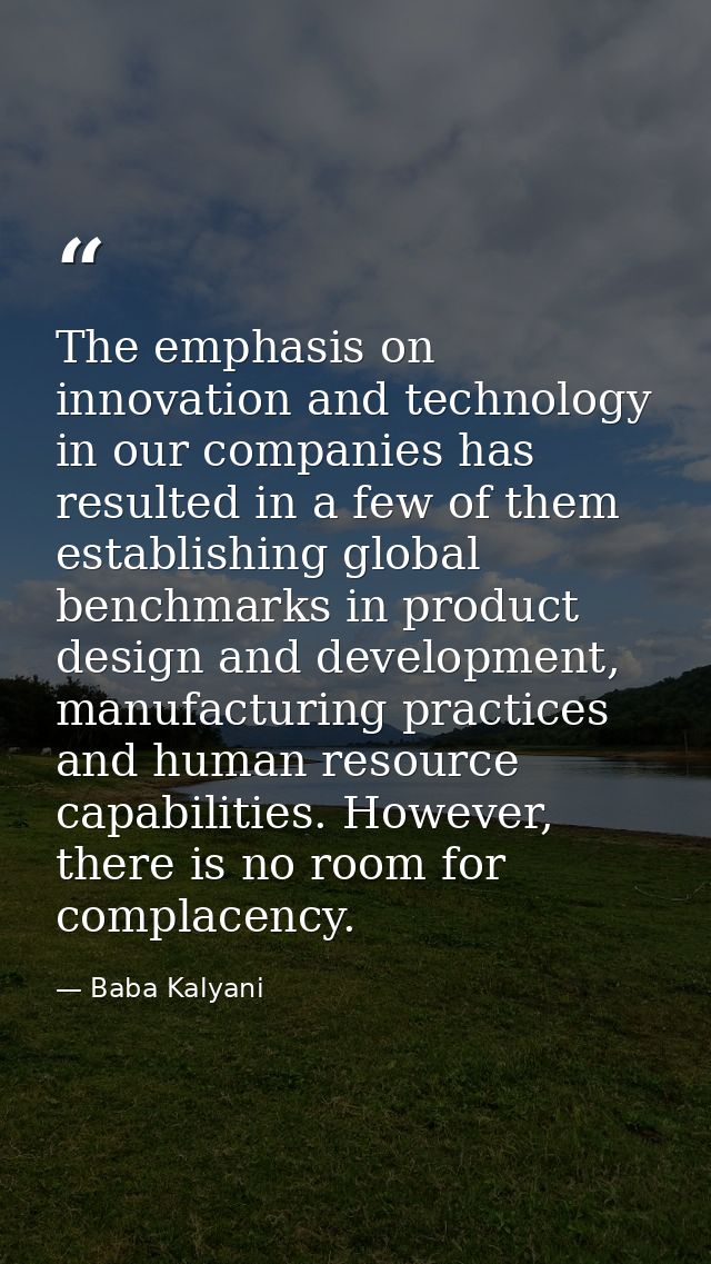 The emphasis on innovation and technology in our companies has resulted in a few of them establishing global benchmarks  — Baba Kalyani