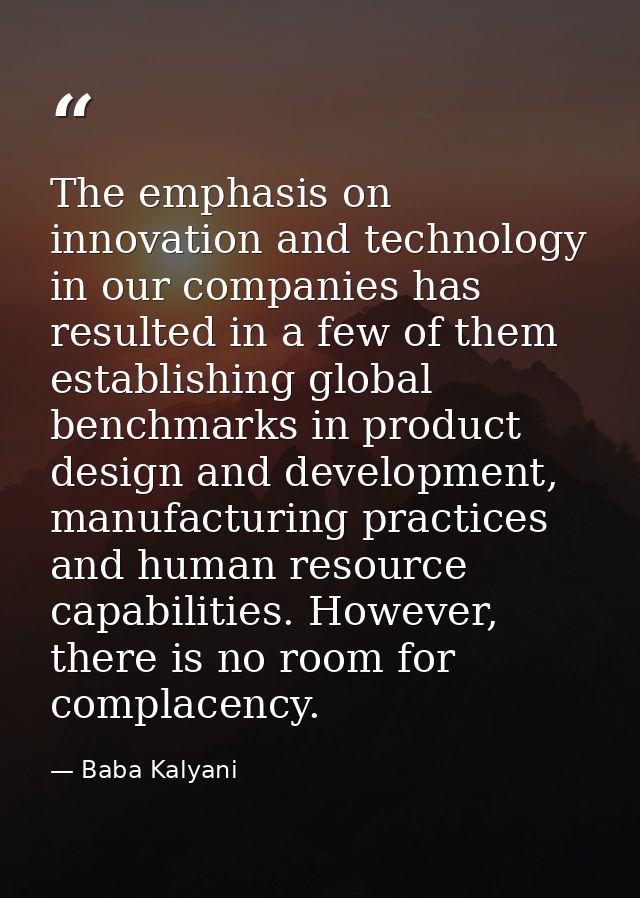 The emphasis on innovation and technology in our companies has resulted in a few of them establishing global benchmarks  — Baba Kalyani
