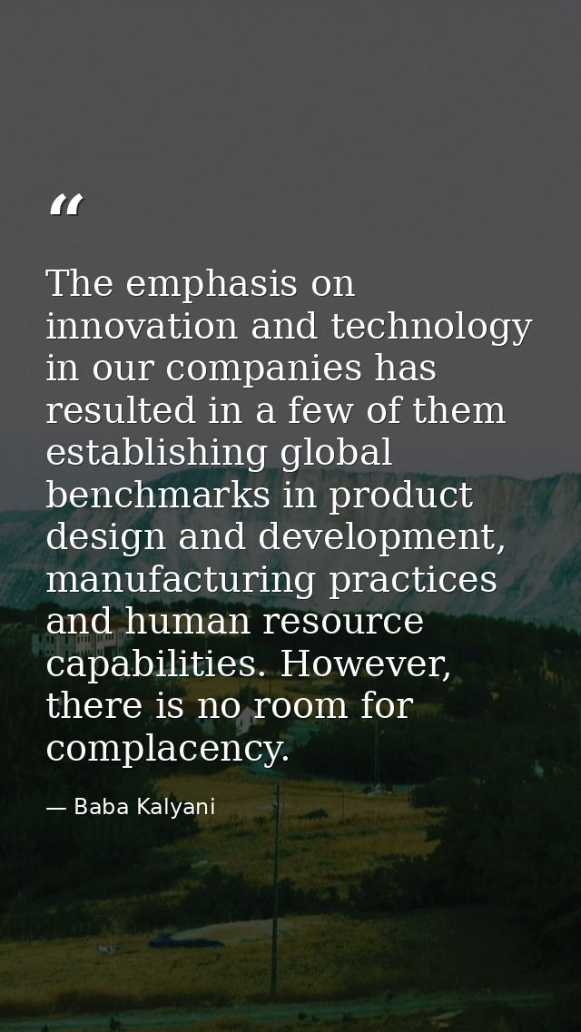 The emphasis on innovation and technology in our companies has resulted in a few of them establishing global benchmarks  — Baba Kalyani