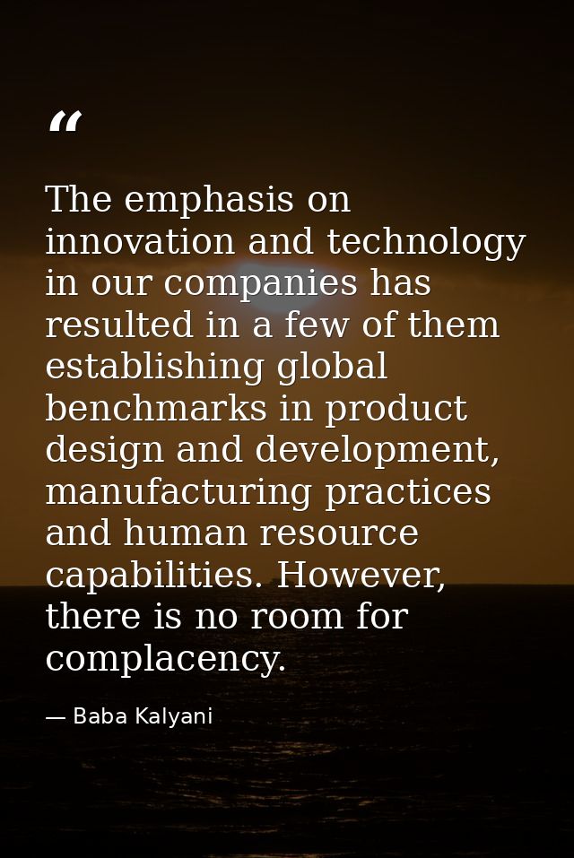 The emphasis on innovation and technology in our companies has resulted in a few of them establishing global benchmarks  — Baba Kalyani