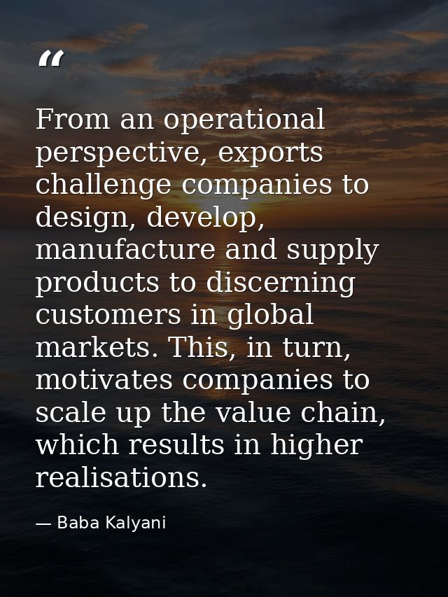 From an operational perspective, exports challenge companies to design, develop, manufacture and supply products to disc — Baba Kalyani
