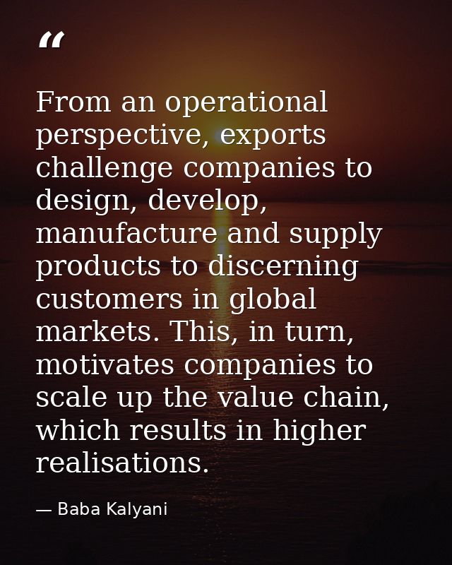 From an operational perspective, exports challenge companies to design, develop, manufacture and supply products to disc — Baba Kalyani