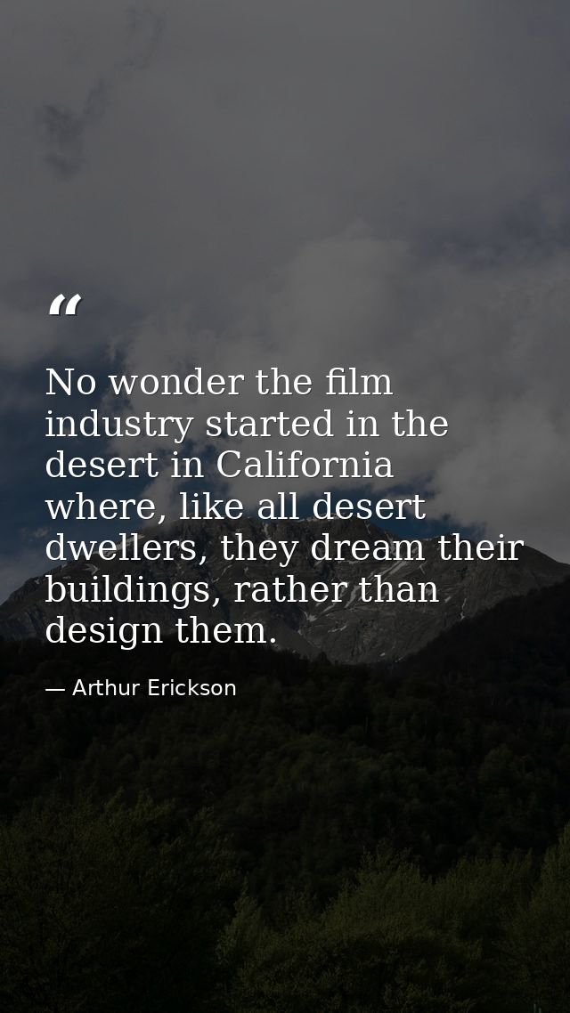 No wonder the film industry started in the desert in California where, like all desert dwellers, they dream their buildi — Arthur Erickson