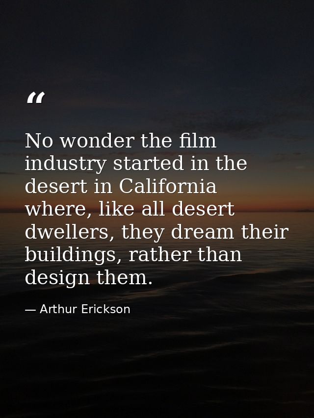 No wonder the film industry started in the desert in California where, like all desert dwellers, they dream their buildi — Arthur Erickson