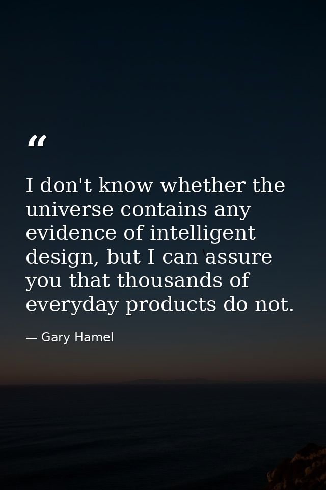I don't know whether the universe contains any evidence of intelligent design, but I can assure you that thousands of ev — Gary Hamel
