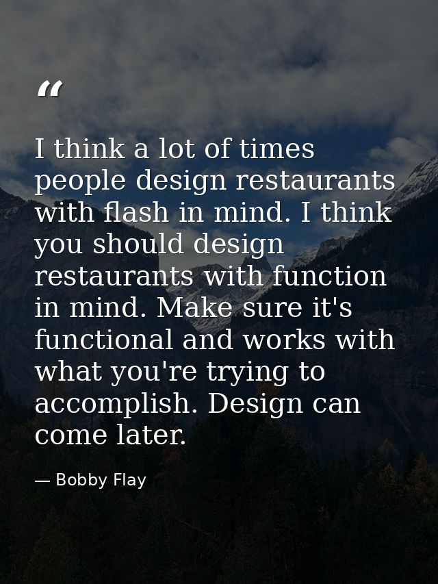 I think a lot of times people design restaurants with flash in mind. I think you should design restaurants with function — Bobby Flay