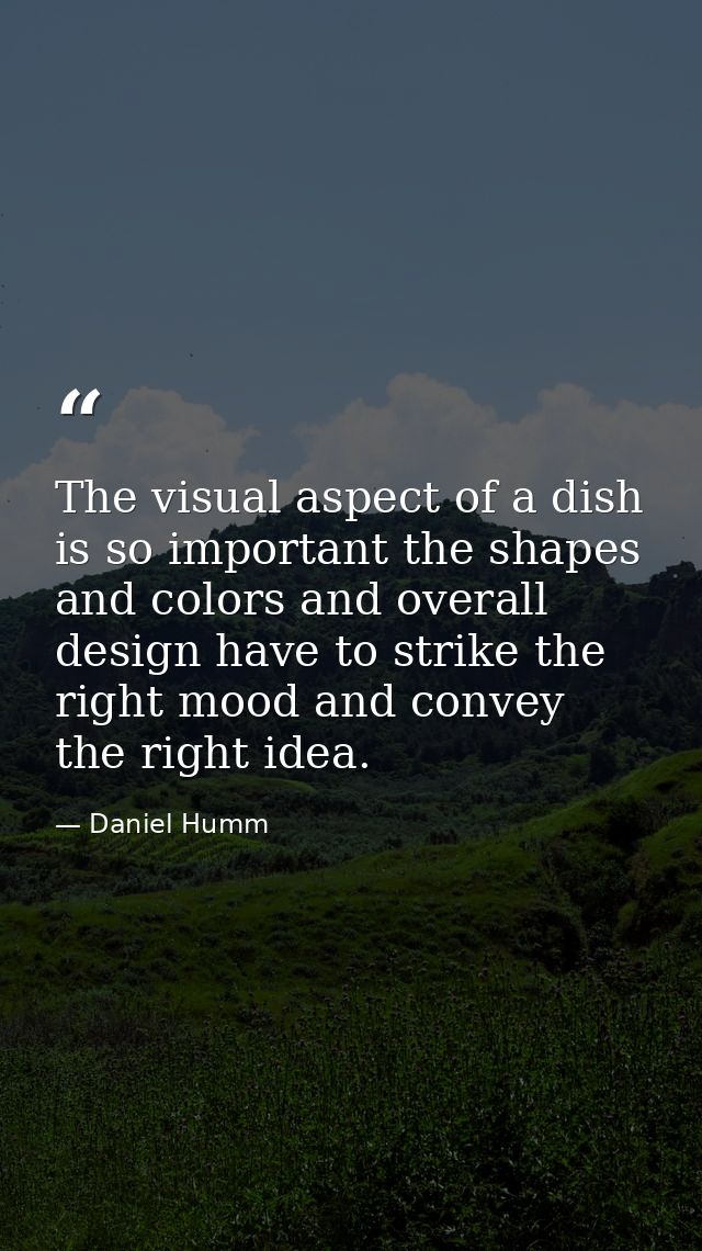 The visual aspect of a dish is so important the shapes and colors and overall design have to strike the right mood and c — Daniel Humm