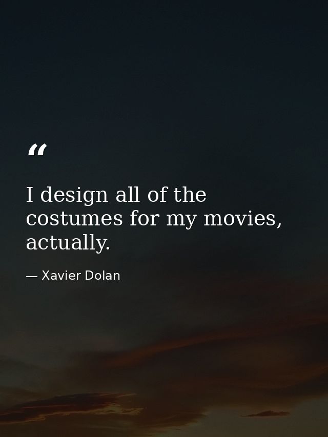 I design all of the costumes for my movies, actually. — Xavier Dolan