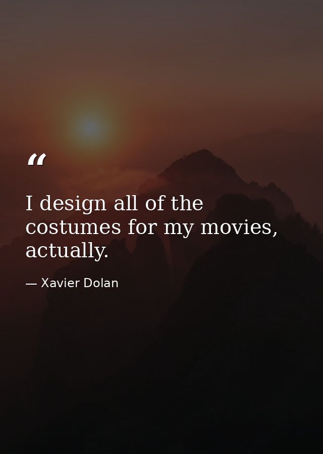 I design all of the costumes for my movies, actually. — Xavier Dolan