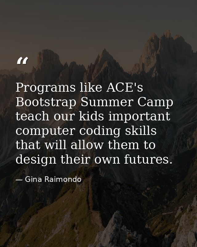 Programs like ACE's Bootstrap Summer Camp teach our kids important computer coding skills that will allow them to design — Gina Raimondo