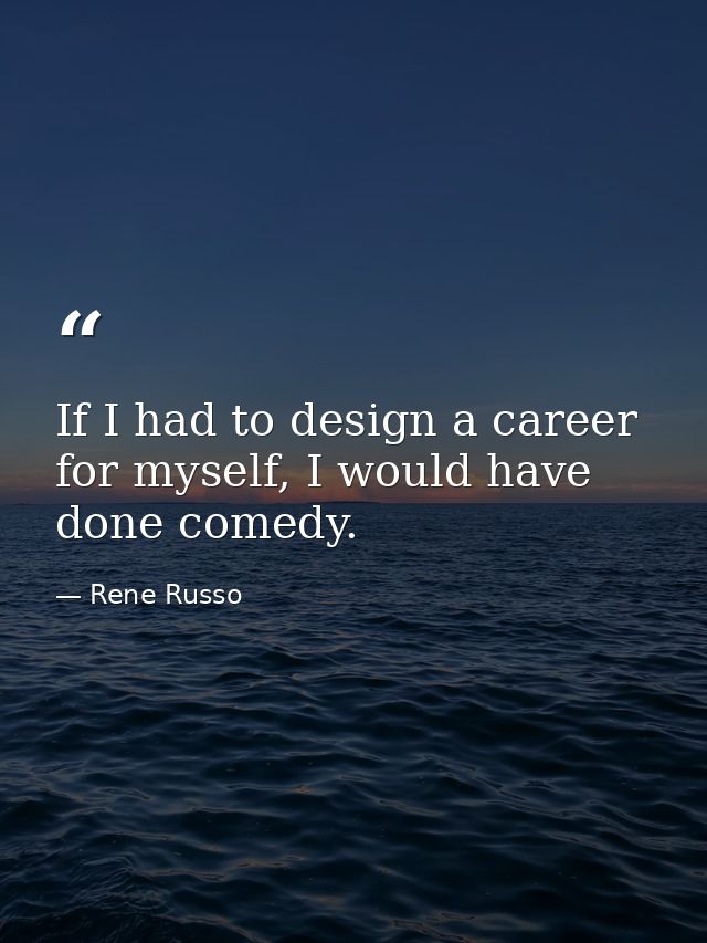 If I had to design a career for myself, I would have done comedy. — Rene Russo